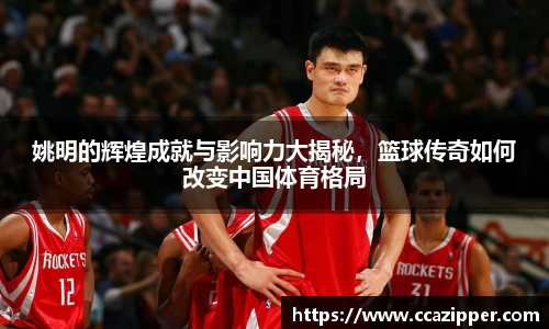 姚明的辉煌成就与影响力大揭秘，篮球传奇如何改变中国体育格局