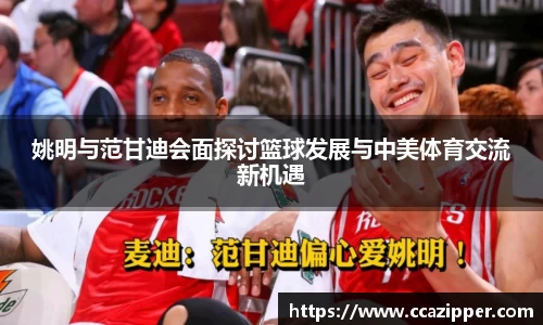 姚明与范甘迪会面探讨篮球发展与中美体育交流新机遇
