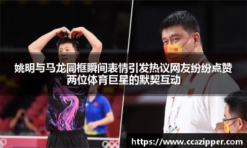 姚明与马龙同框瞬间表情引发热议网友纷纷点赞两位体育巨星的默契互动