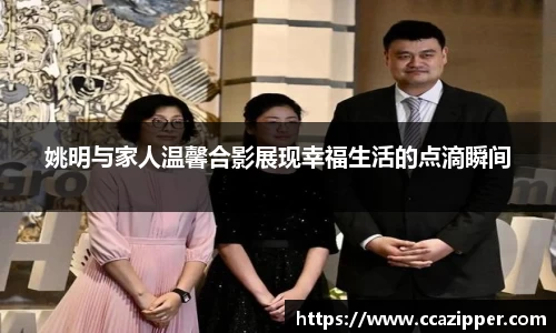 姚明与家人温馨合影展现幸福生活的点滴瞬间