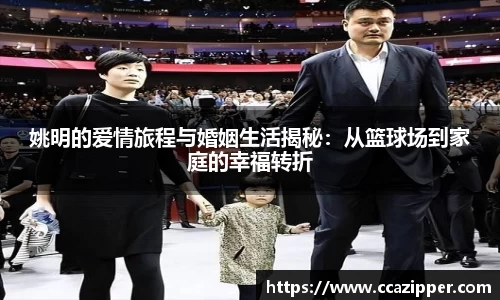 姚明的爱情旅程与婚姻生活揭秘：从篮球场到家庭的幸福转折