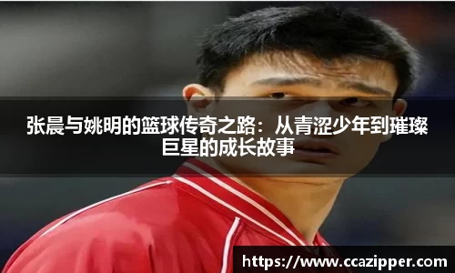 张晨与姚明的篮球传奇之路：从青涩少年到璀璨巨星的成长故事