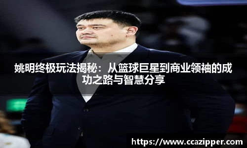 姚明终极玩法揭秘：从篮球巨星到商业领袖的成功之路与智慧分享