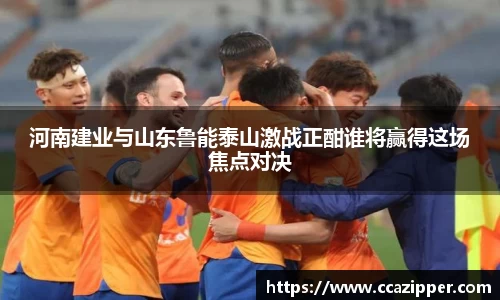 河南建业与山东鲁能泰山激战正酣谁将赢得这场焦点对决