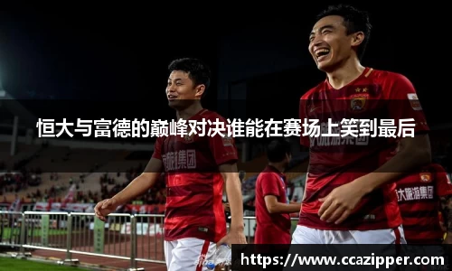 恒大与富德的巅峰对决谁能在赛场上笑到最后