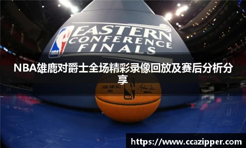 NBA雄鹿对爵士全场精彩录像回放及赛后分析分享