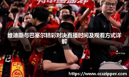 维迪斯与巴塞尔精彩对决直播时间及观看方式详解