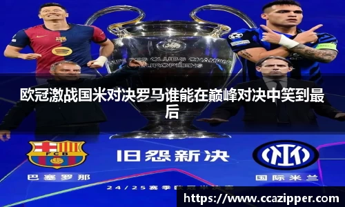 欧冠激战国米对决罗马谁能在巅峰对决中笑到最后