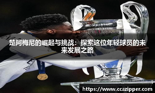 楚阿梅尼的崛起与挑战：探索这位年轻球员的未来发展之路