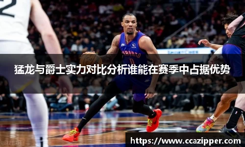 猛龙与爵士实力对比分析谁能在赛季中占据优势
